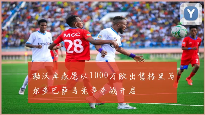 勒沃库森愿以1000万欧出售格里马尔多巴萨马竞争夺战开启