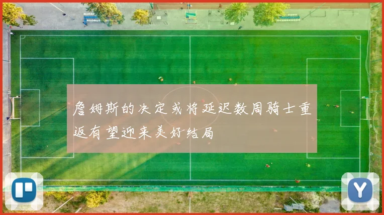 詹姆斯的决定或将延迟数周骑士重返有望迎来美好结局