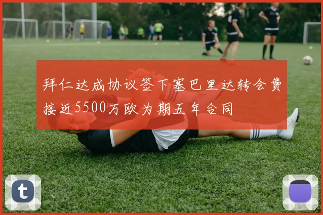 拜仁达成协议签下塞巴里达转会费接近5500万欧为期五年合同