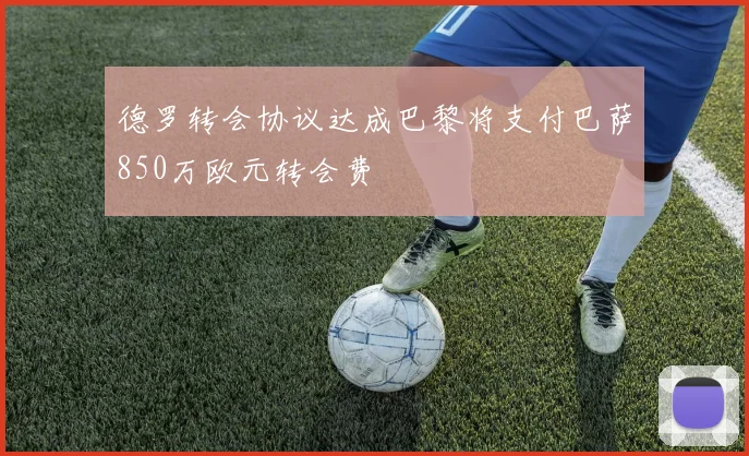 德罗转会协议达成巴黎将支付巴萨850万欧元转会费