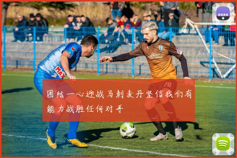 团结一心迎战马刺麦丹坚信我们有能力战胜任何对手