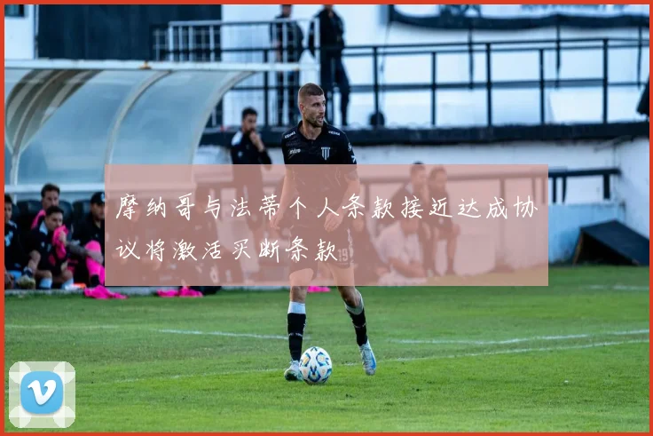 摩纳哥与法蒂个人条款接近达成协议将激活买断条款