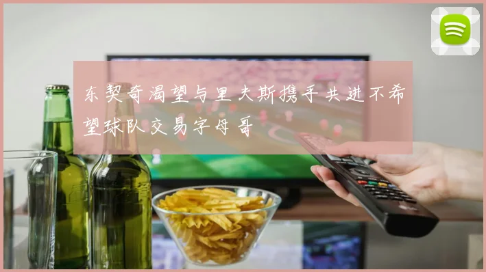 东契奇渴望与里夫斯携手共进不希望球队交易字母哥