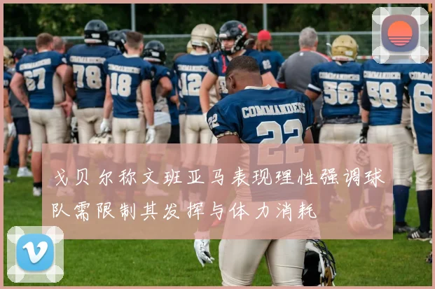 戈贝尔称文班亚马表现理性强调球队需限制其发挥与体力消耗