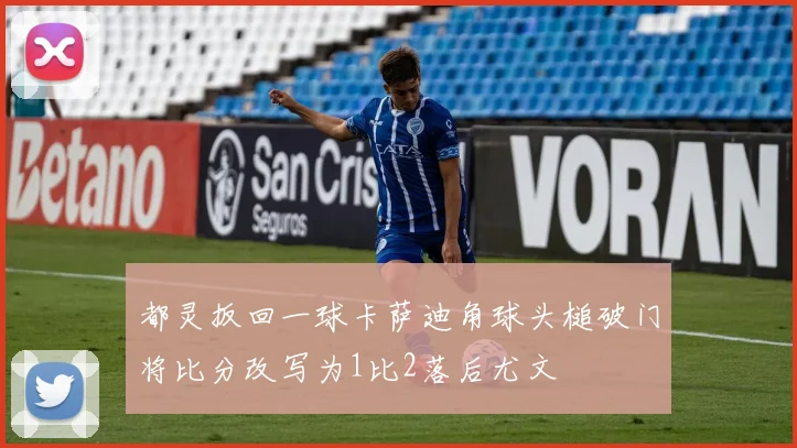 都灵扳回一球卡萨迪角球头槌破门将比分改写为1比2落后尤文