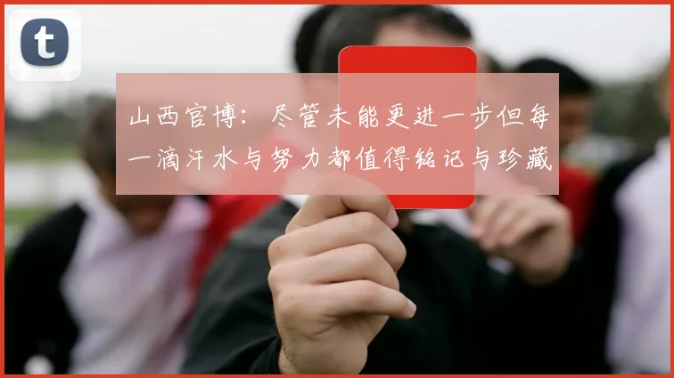 山西官博：尽管未能更进一步但每一滴汗水与努力都值得铭记与珍藏