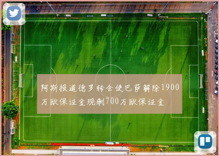 阿斯报道德罗转会使巴萨解除1900万欧保证金现剩700万欧保证金