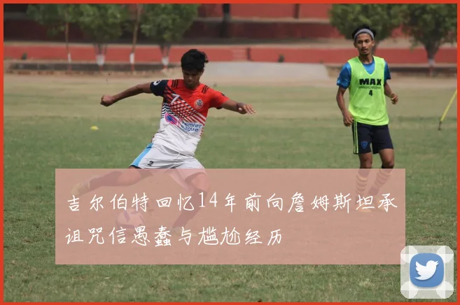 吉尔伯特回忆14年前向詹姆斯坦承诅咒信愚蠢与尴尬经历