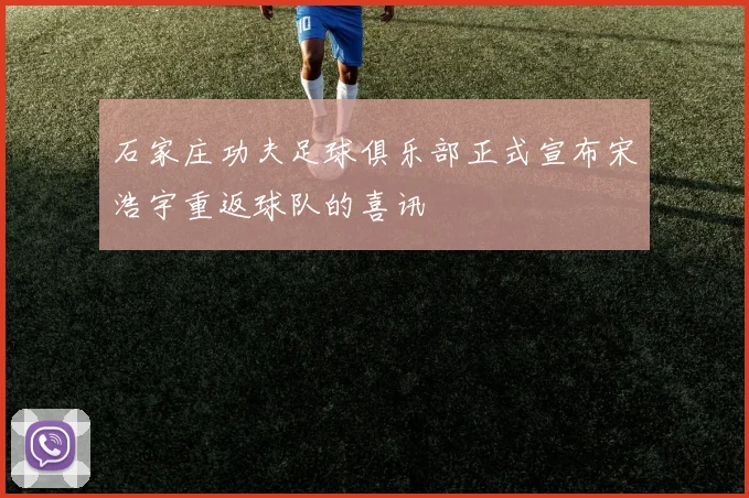 石家庄功夫足球俱乐部正式宣布宋浩宇重返球队的喜讯