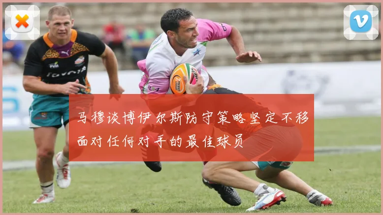 马穆谈博伊尔斯防守策略坚定不移面对任何对手的最佳球员