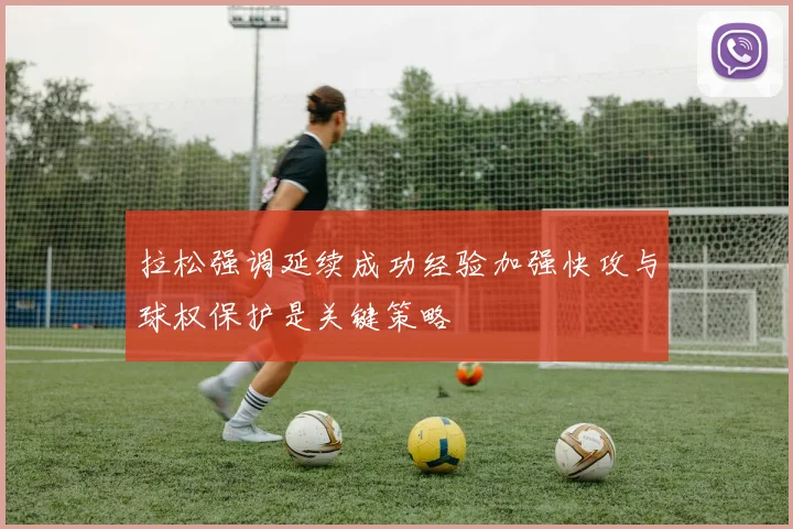 拉松强调延续成功经验加强快攻与球权保护是关键策略