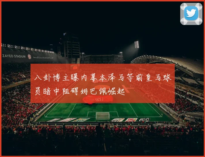八卦博主曝内幕本泽马等前皇马球员暗中阻碍姆巴佩崛起