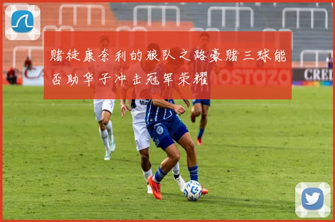 赌徒康奈利的狼队之路豪赌三球能否助华子冲击冠军荣耀