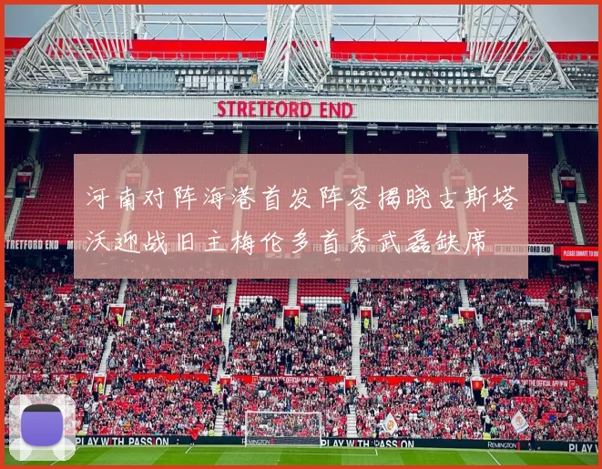 河南对阵海港首发阵容揭晓古斯塔沃迎战旧主梅伦多首秀武磊缺席